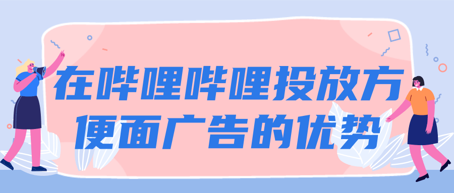 在嗶哩嗶哩投放方便面廣告的優勢