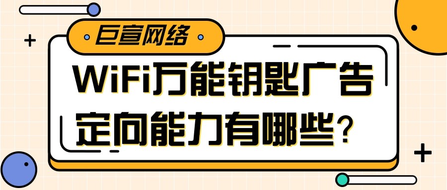關于WiFi萬能鑰匙廣告定向產品與能力的介紹！