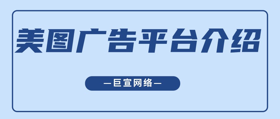 跟著【巨宣網絡】來了解美圖廣告平臺吧！