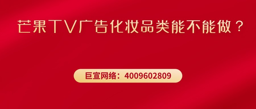 芒果TV廣告化妝品類能不能做？—芒果TV廣告效果怎么樣？