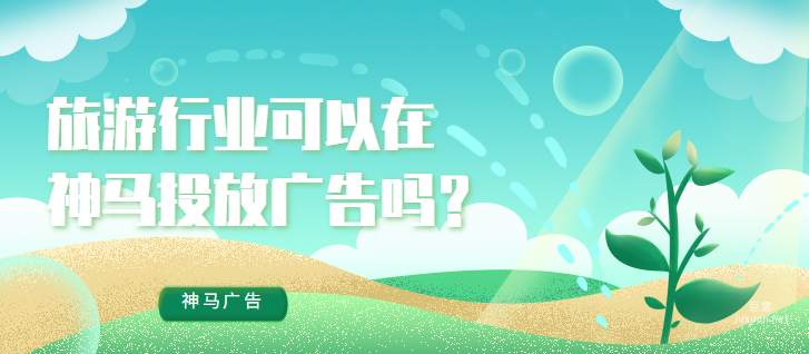 旅游行業可以在神馬投放廣告嗎？效果如何？