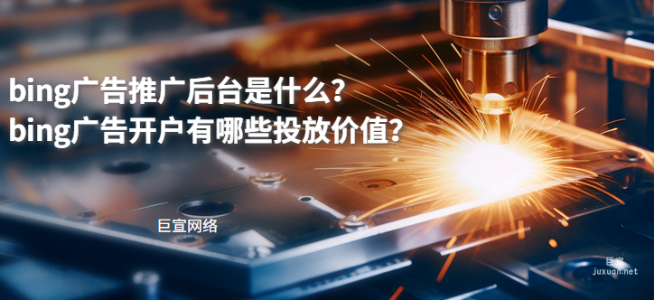 必應廣告推廣后臺是什么？bing廣告開戶有哪些投放價值？