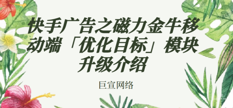 快手廣告之磁力金牛移動端「優化目標」模塊升級介紹